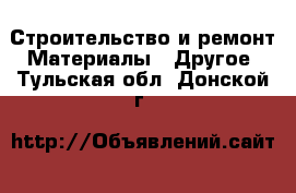 Строительство и ремонт Материалы - Другое. Тульская обл.,Донской г.